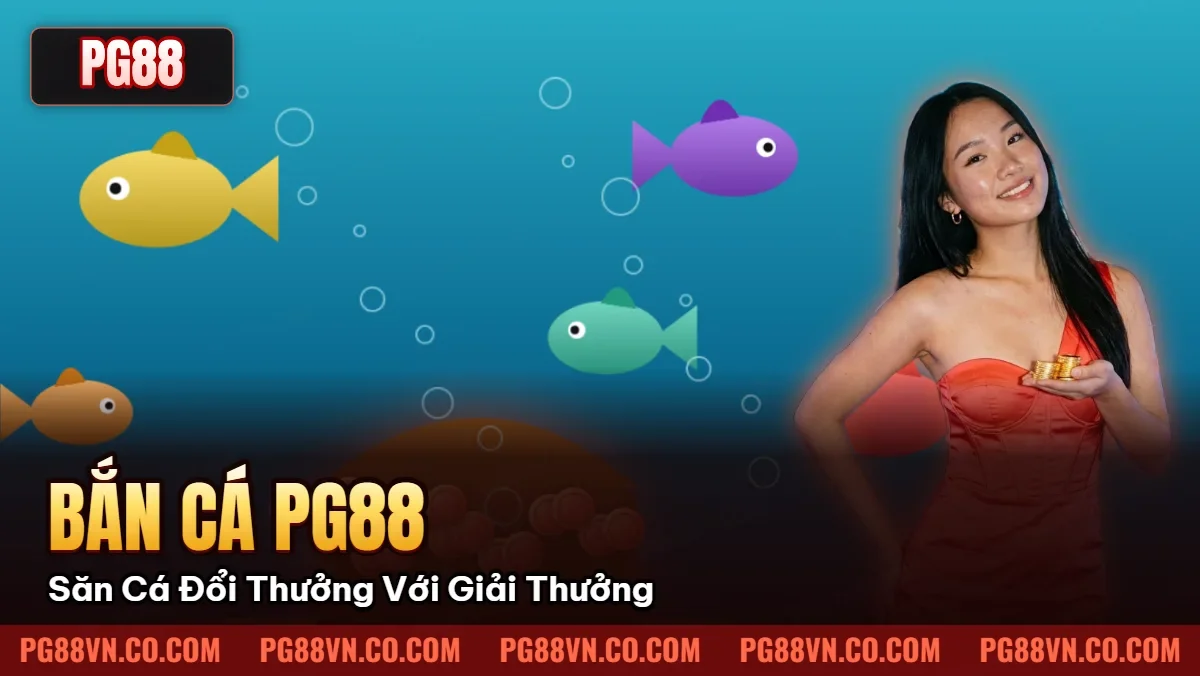 Bắn Cá Pg88: Săn Cá Đổi Thưởng Với Giải Thưởng Khủng